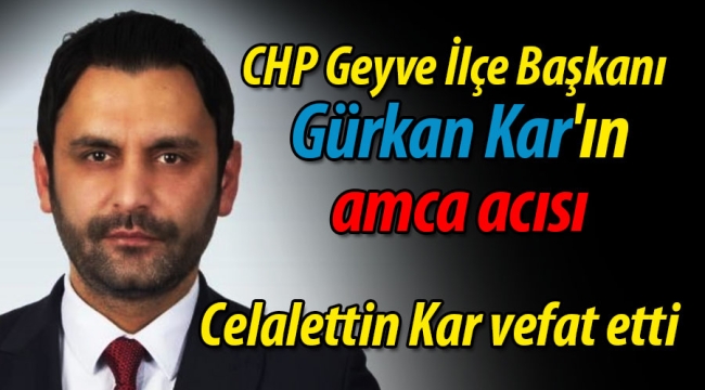 CHP Geyve İlçe Başkanı Gürkan Kar'ın amca acısı