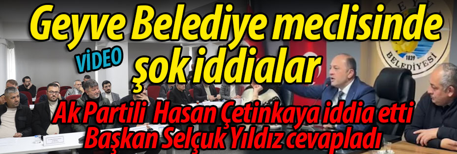 Geyve Belediye meclisinde şok iddialar!