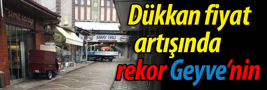 Geyve'de dükkan fiyatları rekor kırıyor!