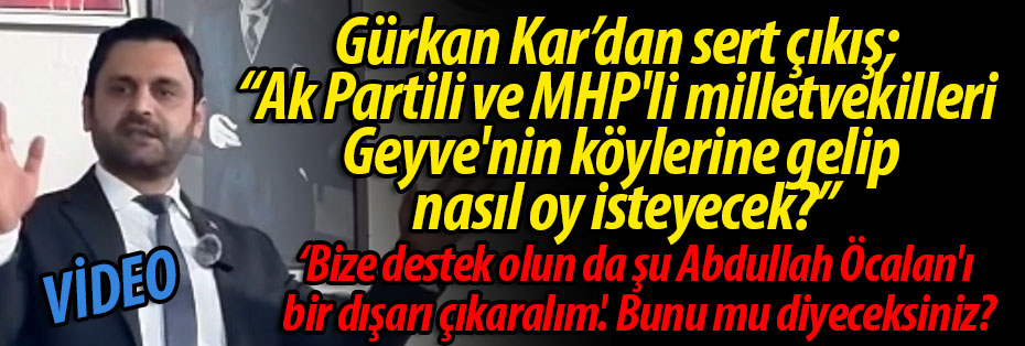 Gürkan Kar'dan sert çıkış; "Geyve'nin köylerine gelip  nasıl oy isteyecek?"