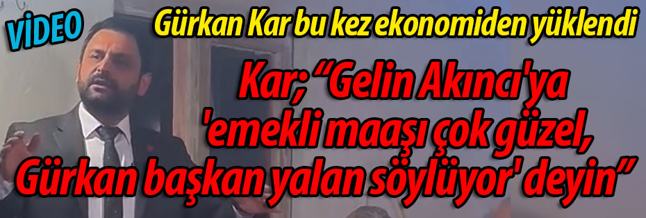 Kar: "Gelin Akıncı'ya 'emekli maaşı çok güzel, Gürkan başkan yalan söylüyor' deyin"