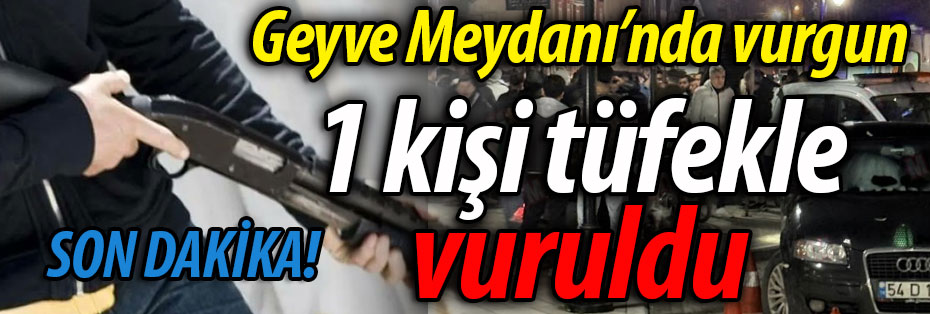 SON DAKİKA! Geyve Meydanı'nda vurgun: 1 kişi tüfekle vuruldu.