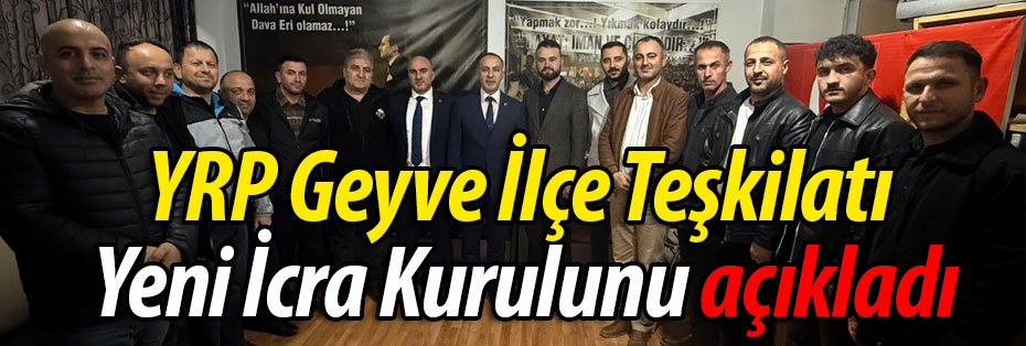 YRP Geyve İlçe Teşkilatı Yeni İcra Kurulunu Açıkladı