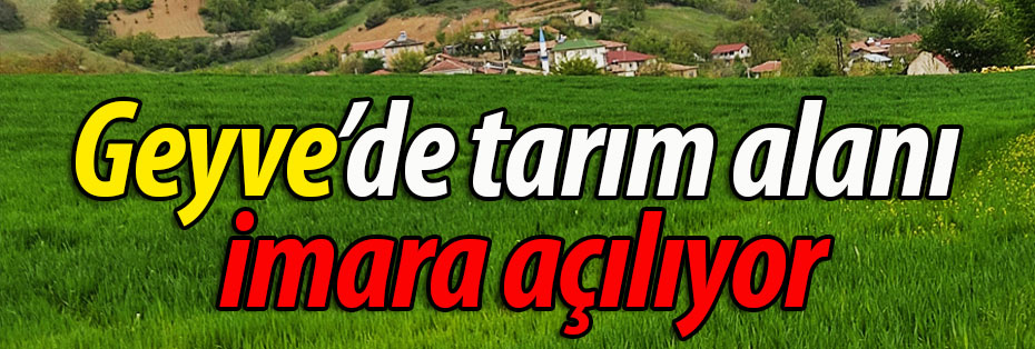 Geyve'de tarım alanı imara açılıyor