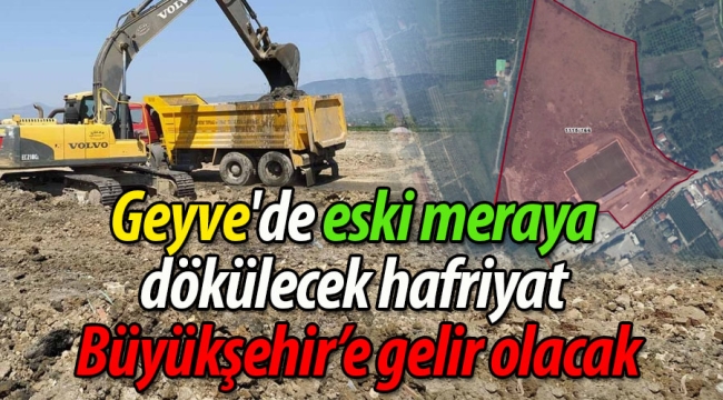 Geyve'de eski meraya dökülecek hafriyat Büyükşehir'e gelir olacak