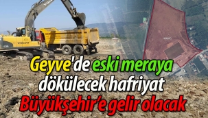 Geyve'de eski meraya dökülecek hafriyat Büyükşehir'e gelir olacak