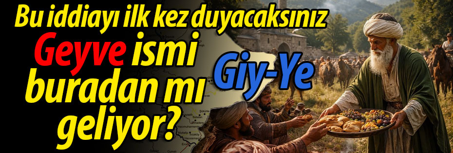 Geyve isminin nerden geldiğine dair yeni bir iddia; Giy-Ye