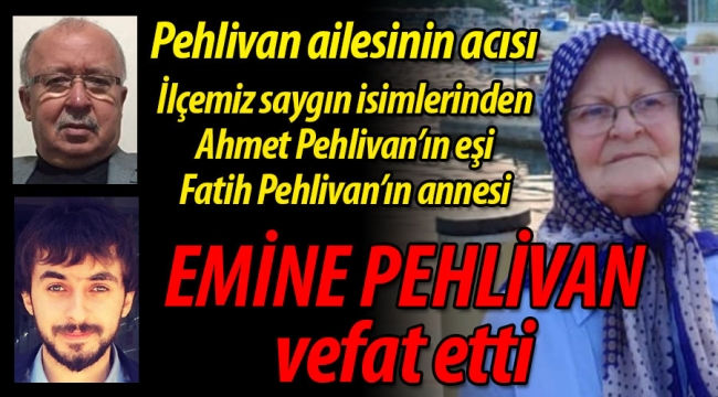 Pehlivan ailesinin acısı; Emine Pehlivan vefat etti