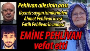 Pehlivan ailesinin acısı; Emine Pehlivan vefat etti