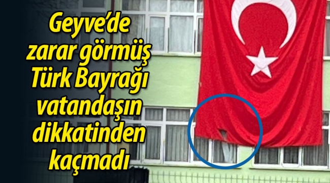 Geyve'de zarar gören Türk Bayrağı vatandaşın dikkatinden kaçmadı