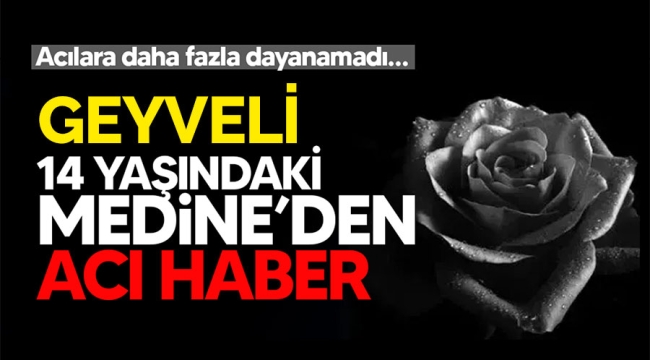 Geyveli 14 yaşındaki Medine'den acı haber!
