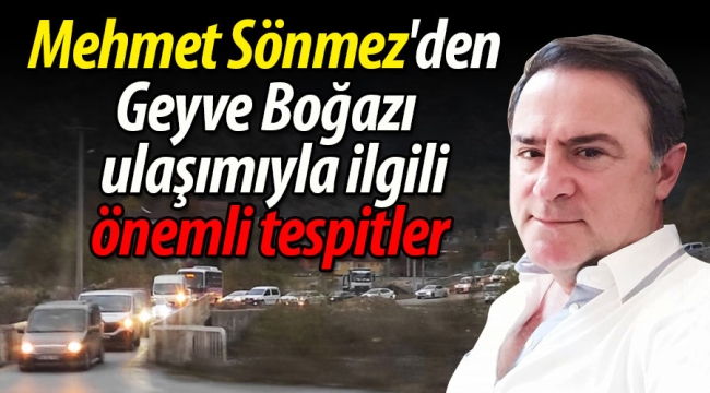 Mehmet Sönmez'den Geyve Boğazı ulaşımıyla ilgili önemli tespitler