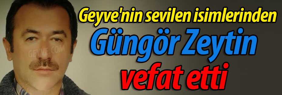Geyve'nin sevilen isimlerinden Güngör Zeytin vefat etti.