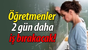Öğretmenler 2 gün daha iş bırakacak!