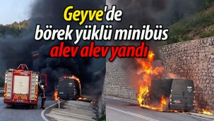 Geyve'de börek yüklü minibüs alev alev yandı!