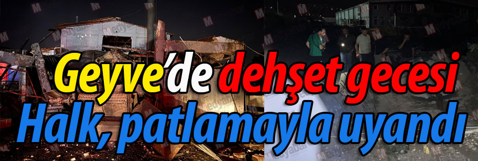 Geyve gece yarısı dehşet patlamayla uyandı