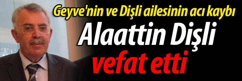 Geyve'nin ve Dişli ailesinin acı kaybı; Alaattin Dişli vefat etti