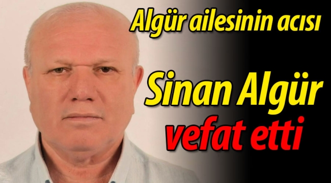 Algür ailesinin acısı: Sinan Algür vefat etti