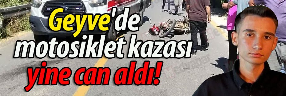 Geyve'de motosiklet kazası yine can aldı!