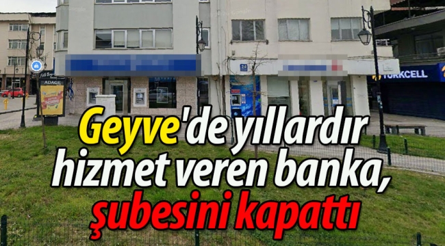 Geyve'de yıllardır hizmet veren banka şubesini kapattı