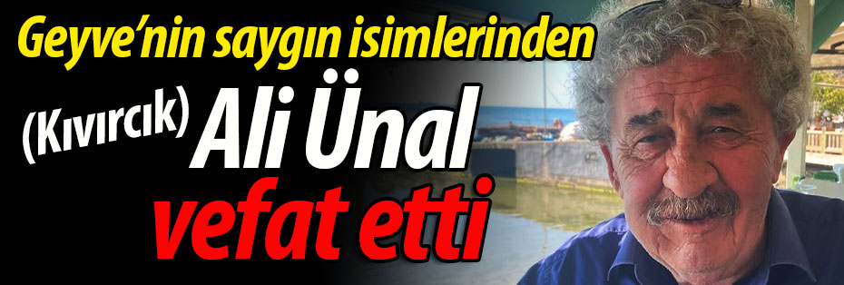 Geyve'nin saygın isimlerinden (Kıvırcık) Ali Ünal vefat etti