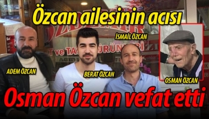 Özcan ailesinin acısı: Osman Özcan vefat etti