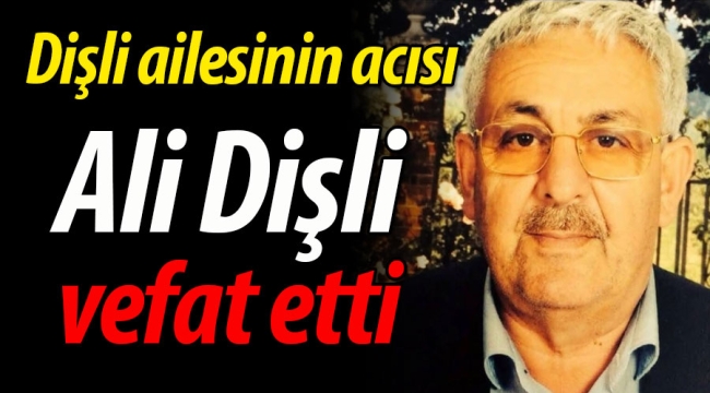 Dişli ailesinin acısı; Ali Dişli vefat etti