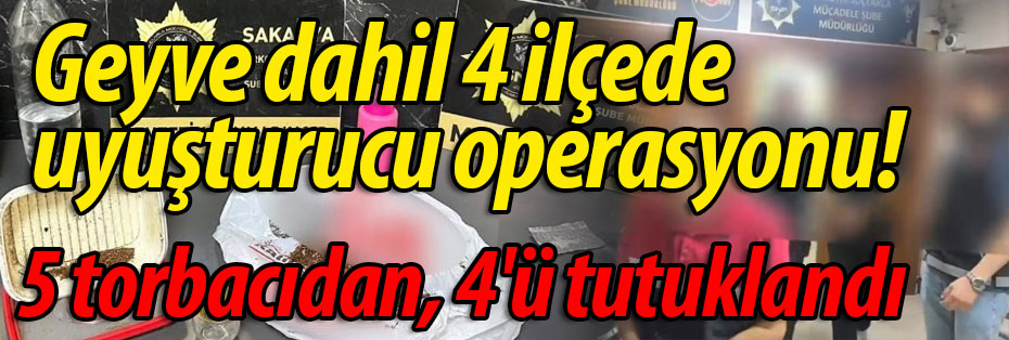 Geyve dahil 4 ilçede uyuşturucu operasyonu! 