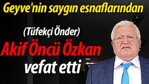Geyve'nin saygın esnaflarından (Tüfekçi Önder) Akif Öncü Özkan vefat etti