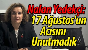 Nalan Yedekçi: 17 Ağustos'un Acısını Unutmadık
