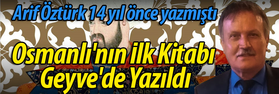 Arif Öztürk, 14 yıl önce yazmıştı "Osmanlı'nın İlk Kitabı Geyve'de Yazıldı"