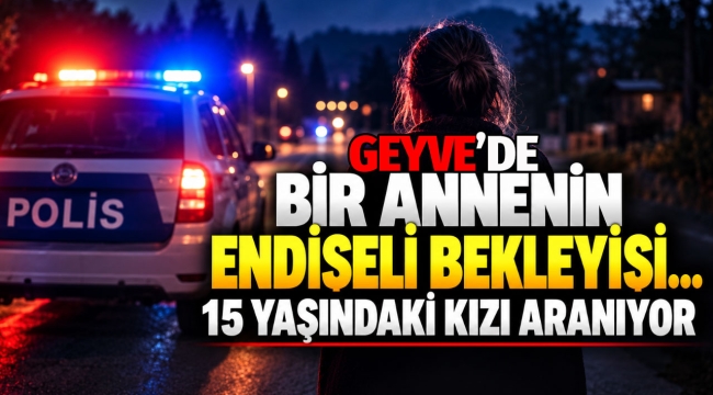 Geyveli annenin endişeli bekleyişi... 15 yaşındaki H.D. aranıyor