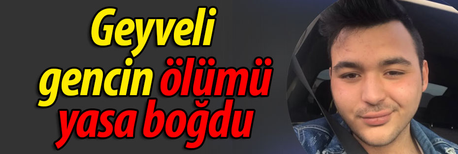 Geyveli gencin ölümü yasa boğdu!