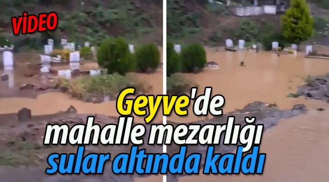 Geyve'de mahalle mezarlığı sular altında kaldı