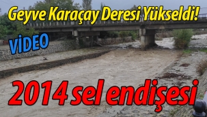 Geyve Karaçay Deresi Yükseldi! 2014 Taşkını Endişesi