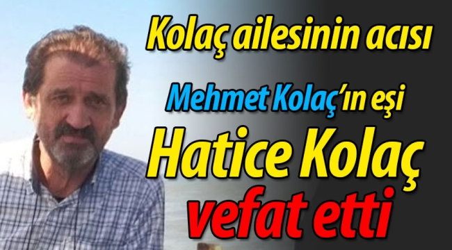 Kolaç ailesinin acısı: Hatice Kolaç vefat etti